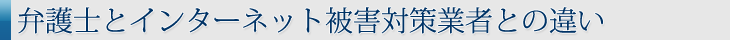 弁護士とインターネット被害対策業者との違い